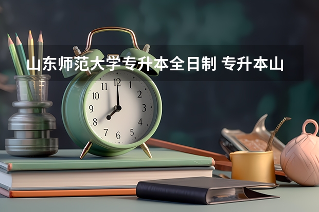 山东师范大学专升本全日制 专升本山东省可以报考哪几个学校？