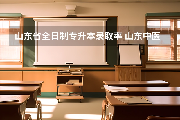 山东省全日制专升本录取率 山东中医药高等专科学校专升本通过率