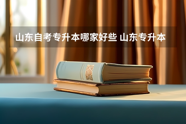 山东自考专升本哪家好些 山东专升本哪个培训机构好