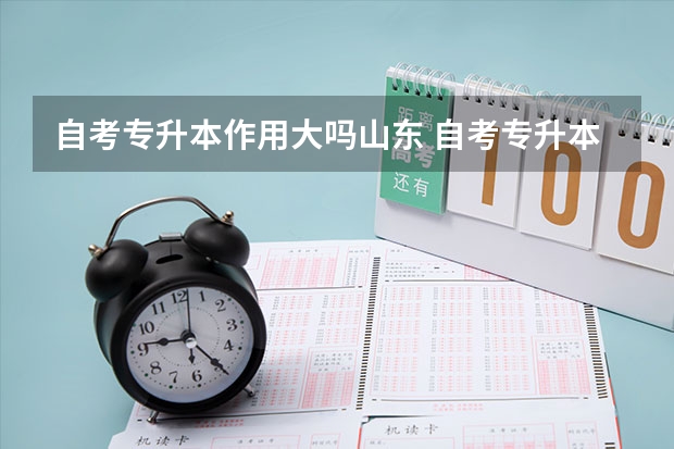 自考专升本作用大吗山东 自考专升本学历有用吗？