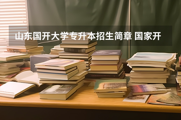山东国开大学专升本招生简章 国家开放大学能升本科吗 有哪些要求