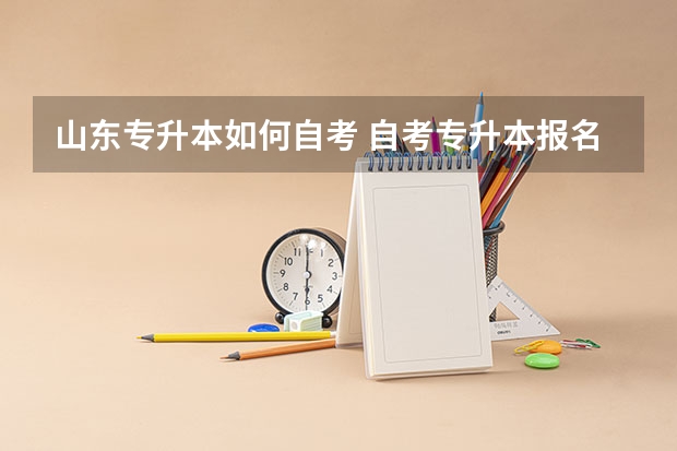 山东专升本如何自考 自考专升本报名流程是什么 在哪报考？