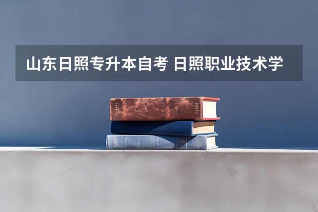 山东日照专升本自考 日照职业技术学院专升本院校 有什么