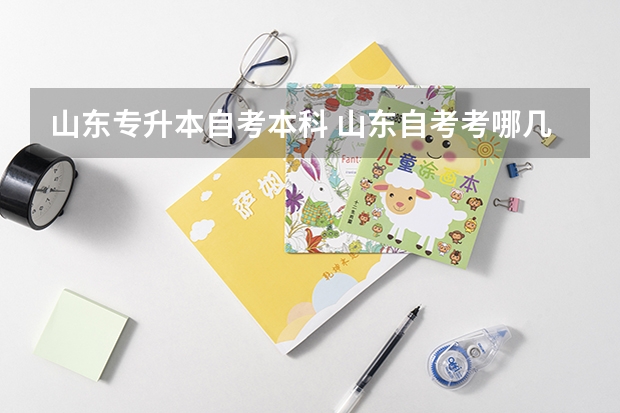 山东专升本自考本科 山东自考考哪几门呢？江苏自考专升本毕业后第一学历是什么？