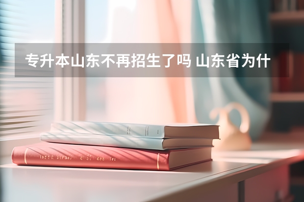 专升本山东不再招生了吗 山东省为什么很多高校专升本缩招
