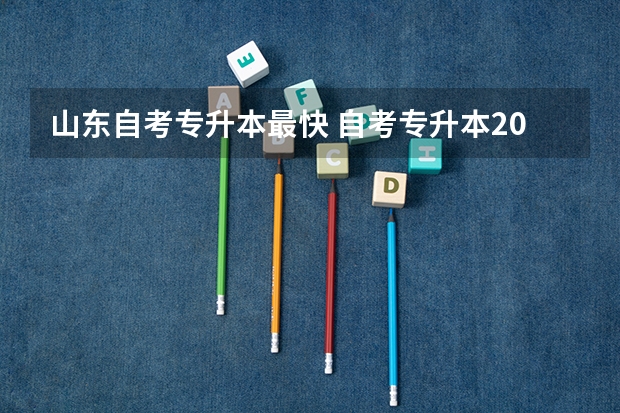 山东自考专升本最快 自考专升本2023年报名时间及考试时间是什么时候