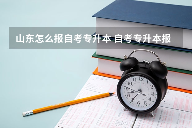 山东怎么报自考专升本 自考专升本报名流程是什么 在哪报考？