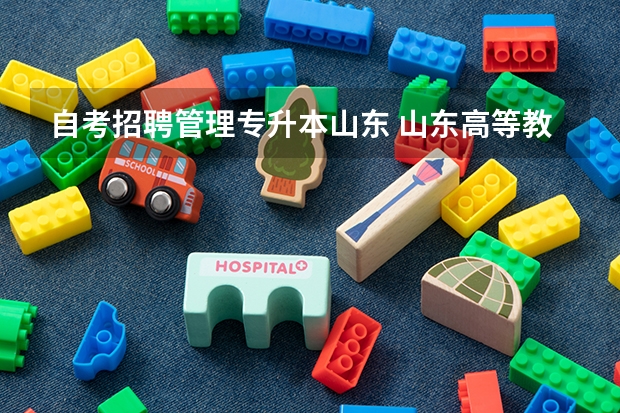 自考招聘管理专升本山东 山东高等教育自学考试委员会负责专升本工作吗？