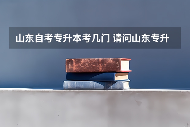 山东自考专升本考几门 请问山东专升本考哪几科？