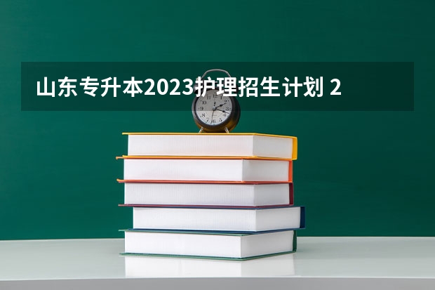 山东专升本2023护理招生计划 2023年专升本招生人数公布
