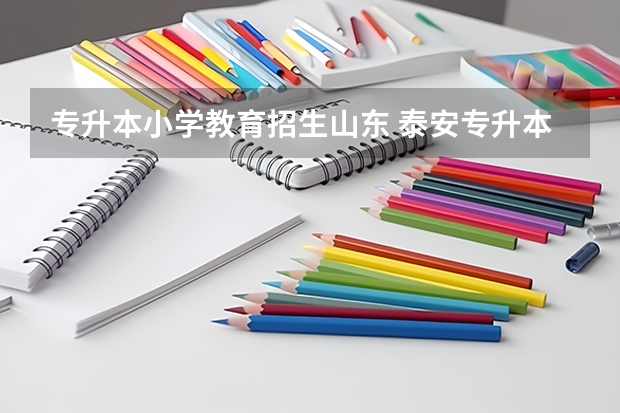 专升本小学教育招生山东 泰安专升本可以报的学校