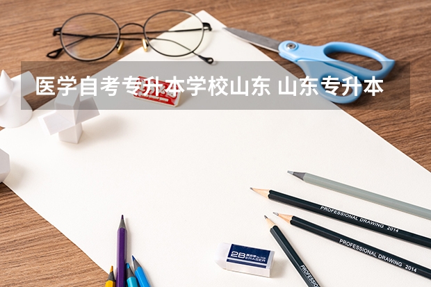 医学自考专升本学校山东 山东专升本有哪些学校？