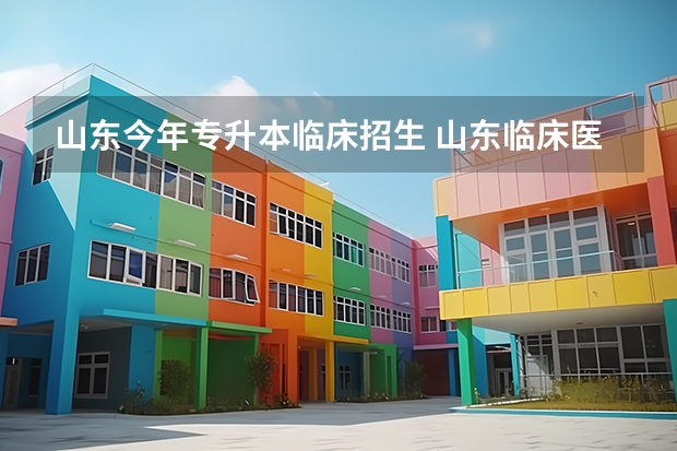 山东今年专升本临床招生 山东临床医学专升本录取率