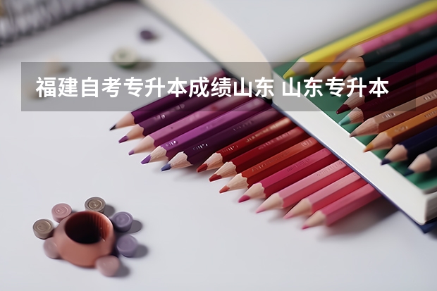 福建自考专升本成绩山东 山东专升本成绩什么时候出来2023