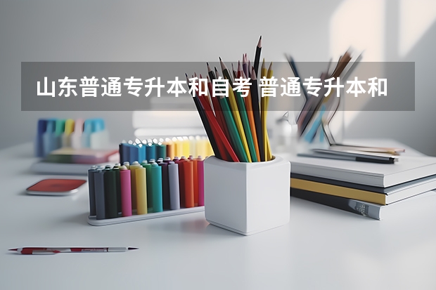 山东普通专升本和自考 普通专升本和自考的区别有哪些？你能分清吗？