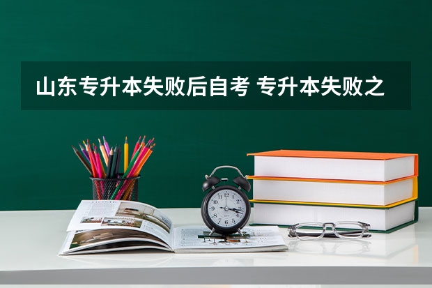 山东专升本失败后自考 专升本失败之后怎么办