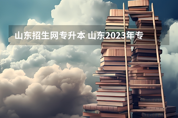 山东招生网专升本 山东2023年专升本报名入口及网址是什么？