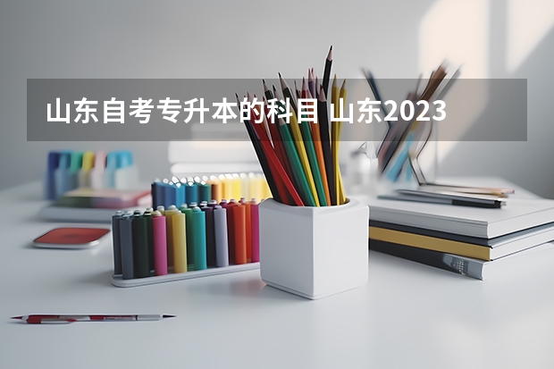 山东自考专升本的科目 山东2023年专升本考试科目有哪些？