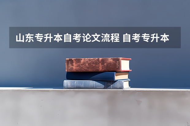 山东专升本自考论文流程 自考专升本流程是怎样的