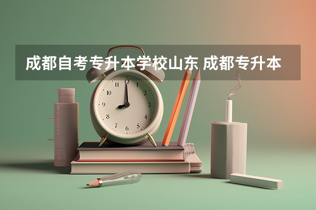 成都自考专升本学校山东 成都专升本院校有哪些？