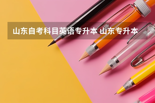 山东自考科目英语专升本 山东专升本需要考些什么科目2023
