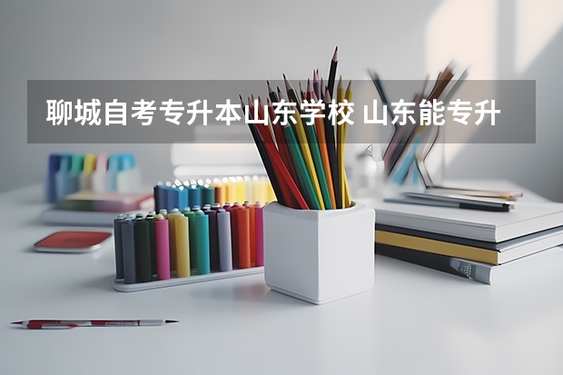 聊城自考专升本山东学校 山东能专升本的专科院校有哪些