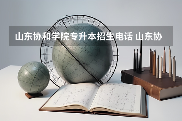 山东协和学院专升本招生电话 山东协和学院有专升本吗？