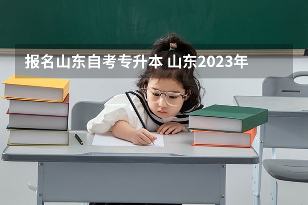 报名山东自考专升本 山东2023年专升本报名入口及网址是什么？