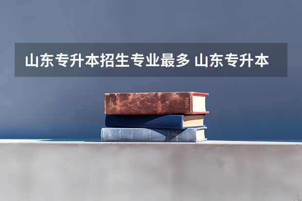 山东专升本招生专业最多 山东专升本有哪些专业可以报考？