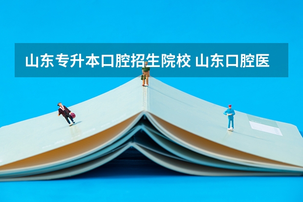 山东专升本口腔招生院校 山东口腔医学专升本有哪些学校