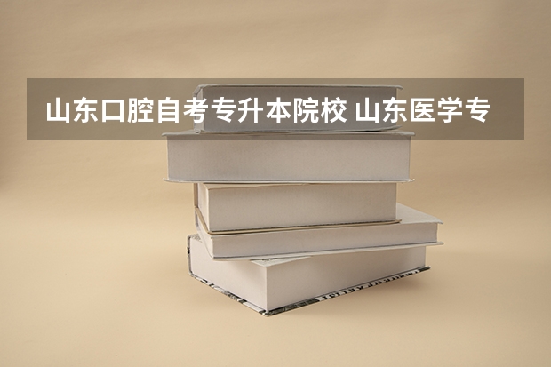 山东口腔自考专升本院校 山东医学专升本学校有哪些？