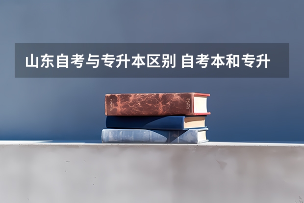 山东自考与专升本区别 自考本和专升本有什么区别