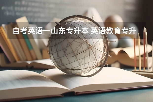 自考英语一山东专升本 英语教育专升本考几科？