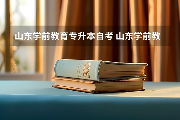 山东学前教育专升本自考 山东学前教育专升本考试科目，山东学前教育专业专升本考试科目？