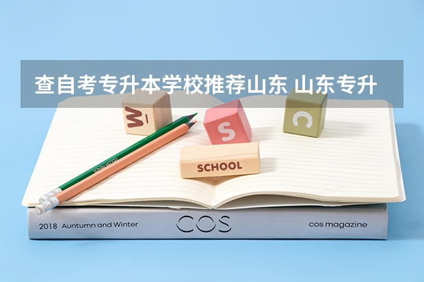 查自考专升本学校推荐山东 山东专升本的大学有哪些？