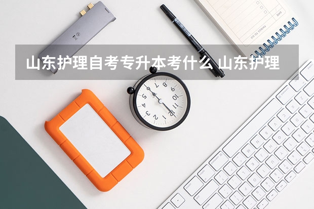 山东护理自考专升本考什么 山东护理学专升本考哪些科目？