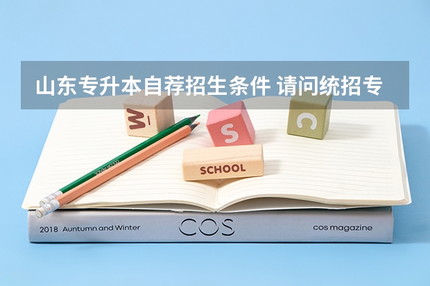 山东专升本自荐招生条件 请问统招专升本自荐生需要什么条件？