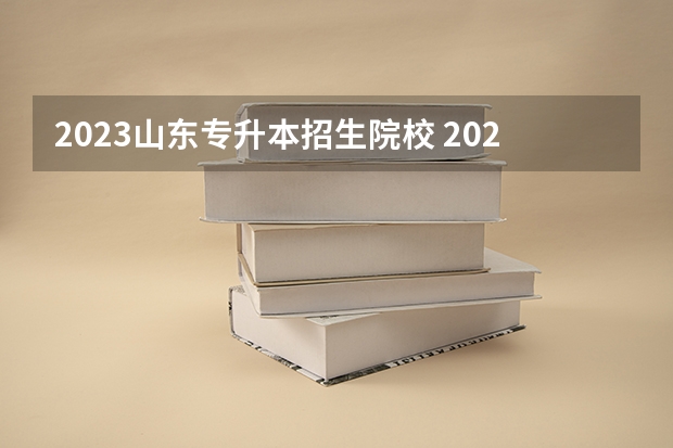 2023山东专升本招生院校 2023年山东学前教育专升本有哪些学校，招生人数多少，自荐考试容易过吗需要准备什么东西呢？