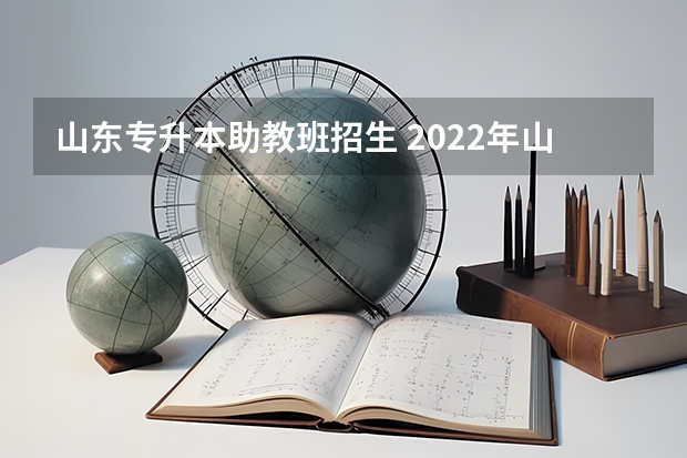 山东专升本助教班招生 2022年山东专升本招生计划是多少