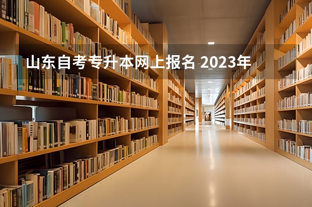 山东自考专升本网上报名 2023年自考专升本报名流程是什么 报名入口官网汇总？