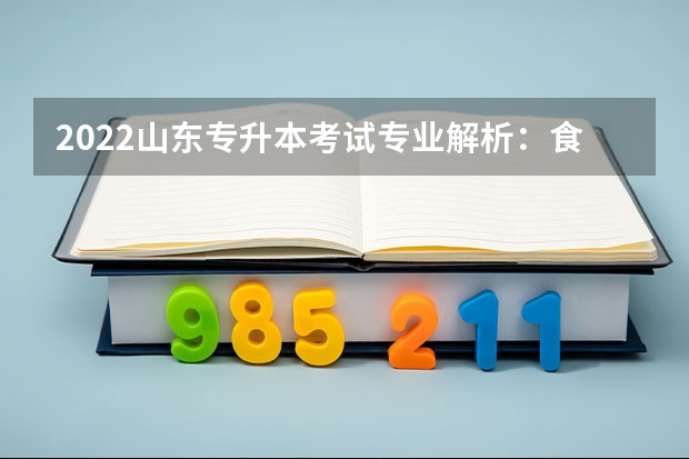 2022山东专升本考试专业解析：食品质量与安全专业 2022山东专升本考试时间：2022年5月7日—8日