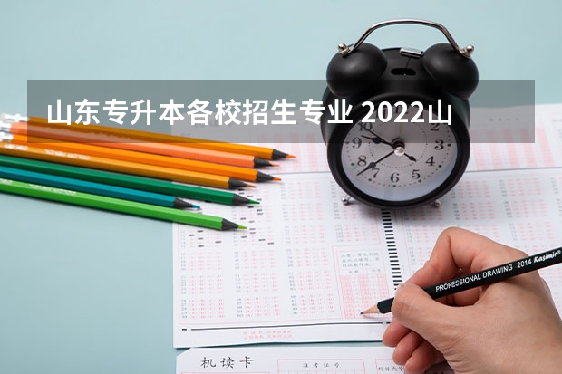 山东专升本各校招生专业 2022山东专升本招生学校及专业有哪些?