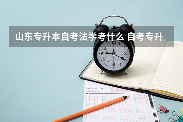 山东专升本自考法学考什么 自考专升本法学考试科目有哪些？