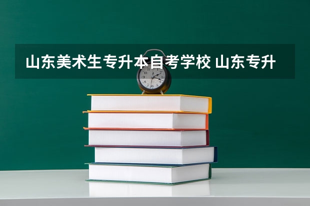 山东美术生专升本自考学校 山东专升本学校有哪些？