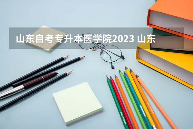 山东自考专升本医学院2023 山东专升本护理专业分数线2023