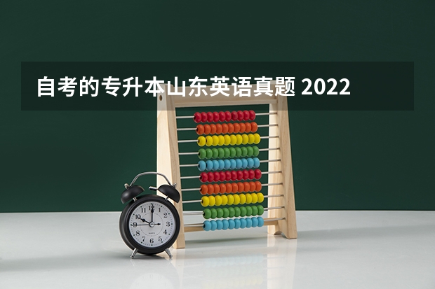 自考的专升本山东英语真题 2022年成人高考考试真题及答案解析-专升本《英语》？