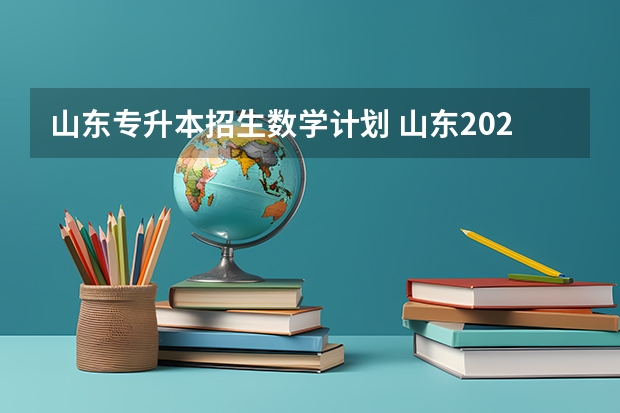 山东专升本招生数学计划 山东2022年专升本招生计划是怎么样的？