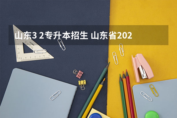 山东3 2专升本招生 山东省2023年专升本可以报考哪些大学