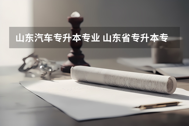 山东汽车专升本专业 山东省专升本专业怎么样？