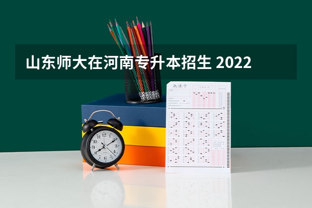 山东师大在河南专升本招生 2022年河南专升本院校有哪些